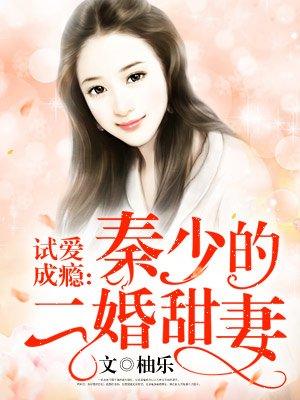 试爱成瘾:秦少的二婚甜妻 试爱成瘾:秦少的二婚甜妻