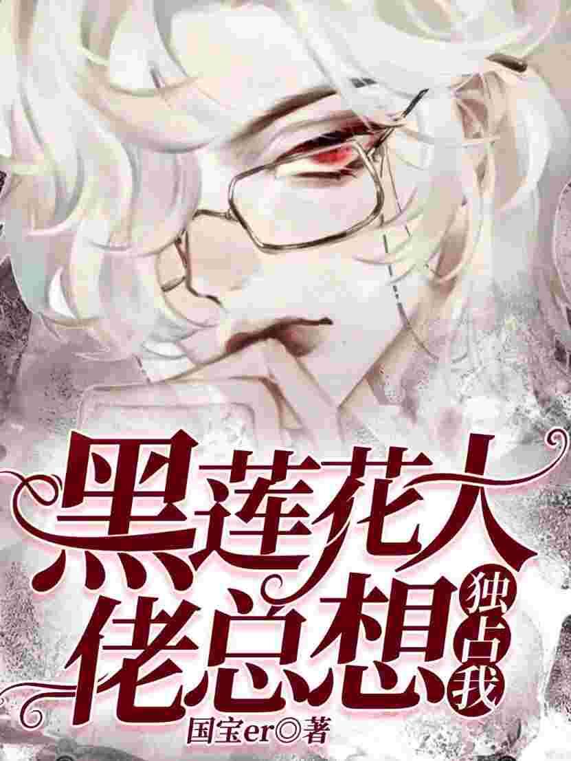 【快穿】黑莲花大佬总想独占我 【快穿】黑莲花大佬总想独占我