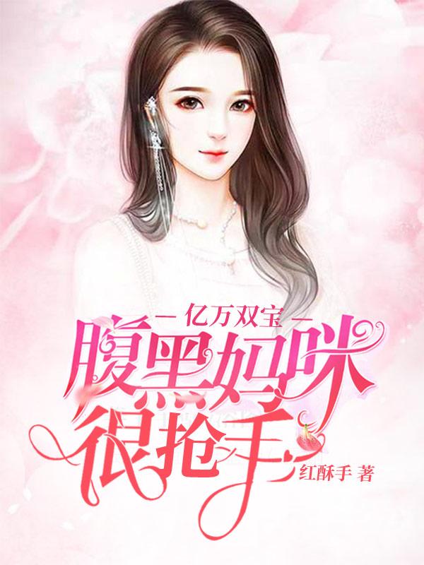 亿万双宝:腹黑妈咪很抢手 亿万双宝:腹黑妈咪很抢手