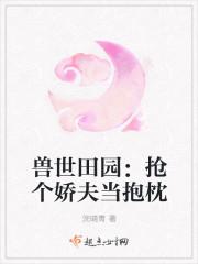 兽世田园:抢个娇夫当抱枕 兽世田园:抢个娇夫当抱枕