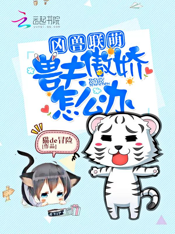 凶兽联萌:兽夫傲娇怎么办 凶兽联萌:兽夫傲娇怎么办