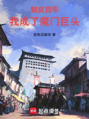 制皮百年,我成了魔门巨头 制皮百年,我成了魔门巨头
