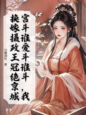 宫斗谁爱斗谁斗,我换嫁摄政王冠绝京城 宫斗谁爱斗谁斗,我换嫁摄政王冠绝京城