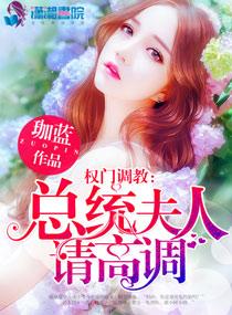 权门蜜爱:总统夫人请高调 权门蜜爱:总统夫人请高调