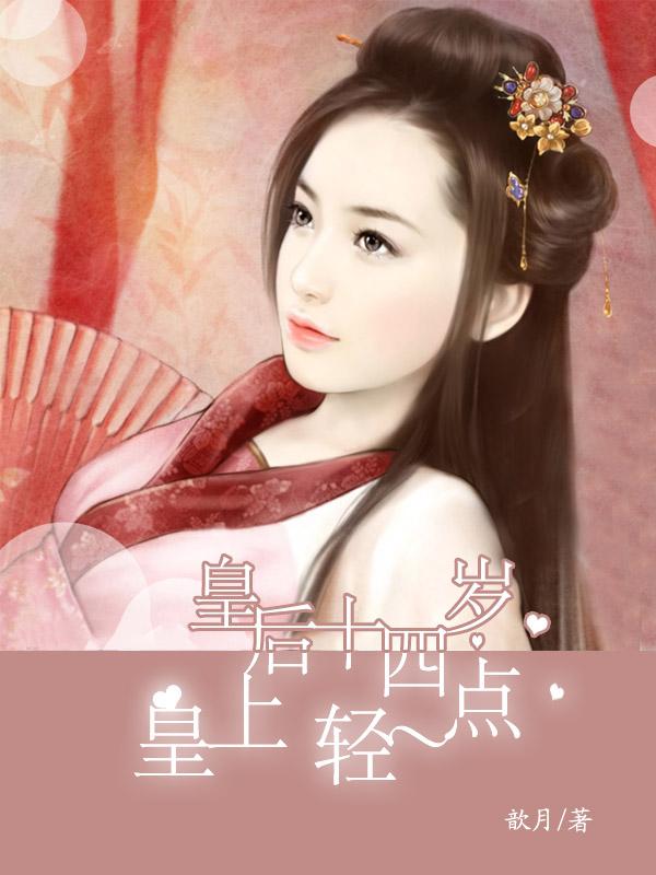 皇后十四岁:皇上,轻一点 皇后十四岁:皇上,轻一点