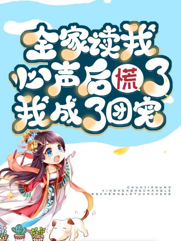 全家读我心声后慌了,我成了团宠 全家读我心声后慌了,我成了团宠