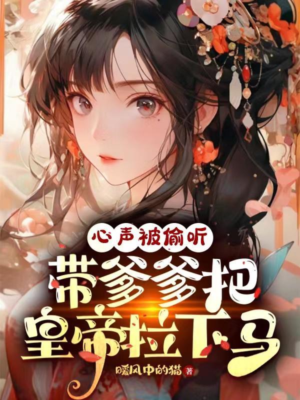 心声被偷听,带爹爹把皇帝拉下马 心声被偷听,带爹爹把皇帝拉下马