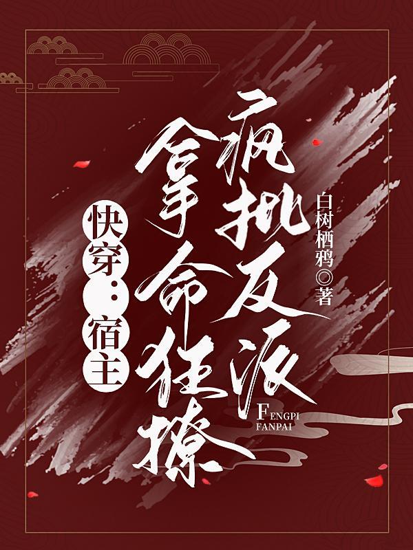 快穿:宿主拿命狂撩疯批反派 快穿:宿主拿命狂撩疯批反派