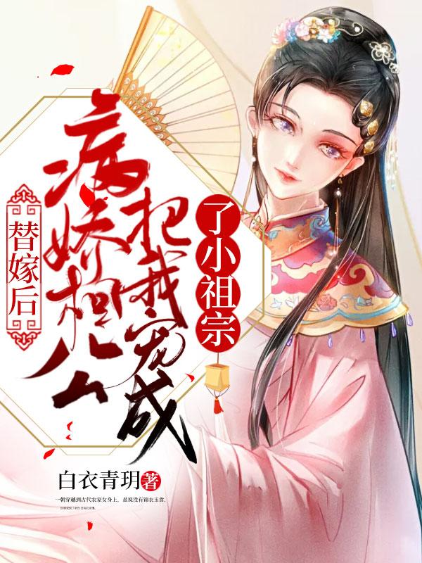 替嫁后,病娇相公把我宠成了小祖宗 替嫁后,病娇相公把我宠成了小祖宗